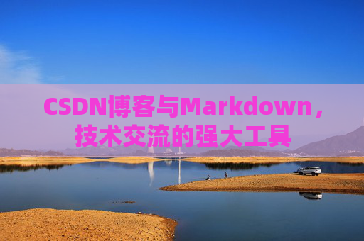 CSDN博客与Markdown，技术交流的强大工具